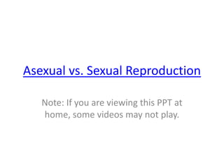 Asexual vs. Sexual Reproduction
Note: If you are viewing this PPT at
home, some videos may not play.
 