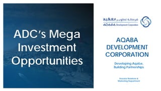 AQABA
DEVELOPMENT
CORPORATION
Investor Relations &
Marketing Department
ADC’s Mega
Investment
Opportunities Developing Aqaba,
Building Partnerships
 