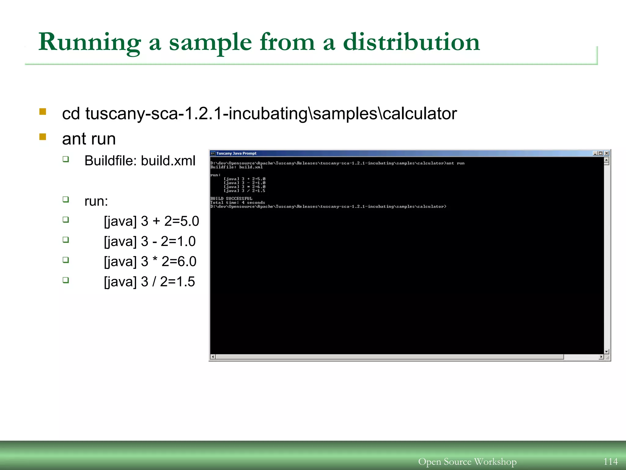 Open Source Workshop 114
Running a sample from a distribution
 cd tuscany-sca-1.2.1-incubatingsamplescalculator
 ant run
 Buildfile: build.xml
 run:
 [java] 3 + 2=5.0
 [java] 3 - 2=1.0
 [java] 3 * 2=6.0
 [java] 3 / 2=1.5
 