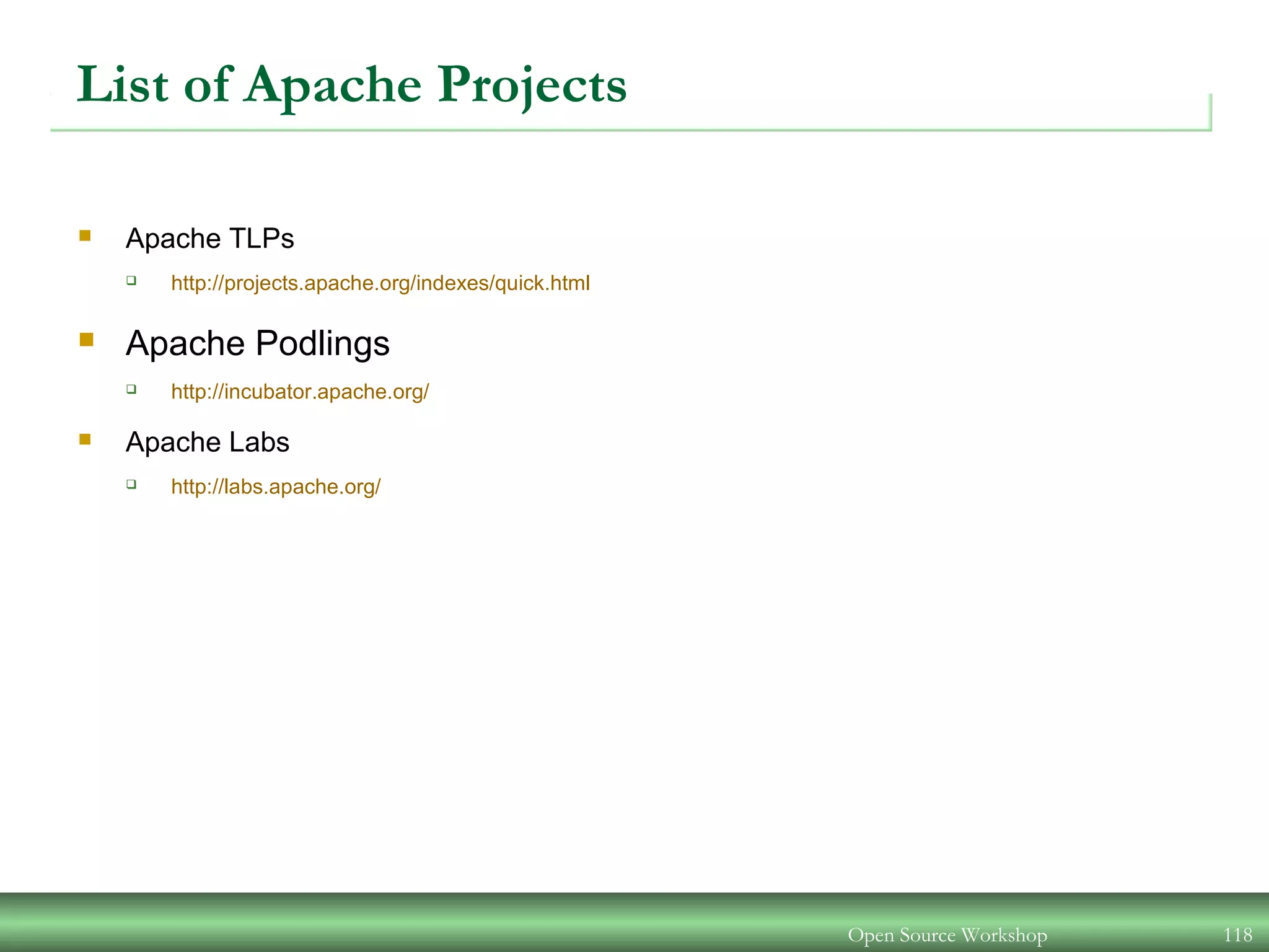 Open Source Workshop 118
List of Apache Projects
 Apache TLPs
 http://projects.apache.org/indexes/quick.html
 Apache Podlings
 http://incubator.apache.org/
 Apache Labs
 http://labs.apache.org/
 