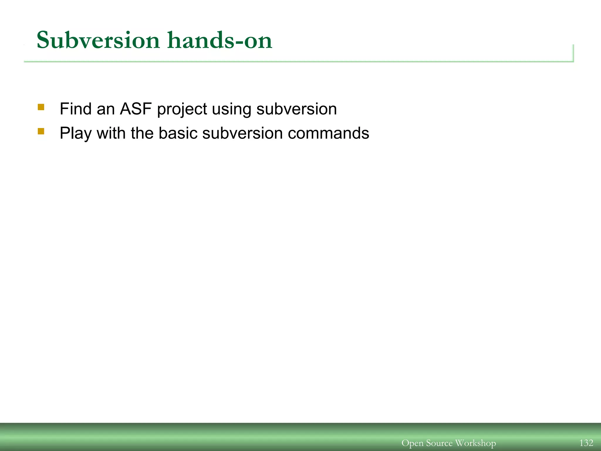 Subversion hands-on
 Find an ASF project using subversion
 Play with the basic subversion commands
Open Source Workshop 132
 