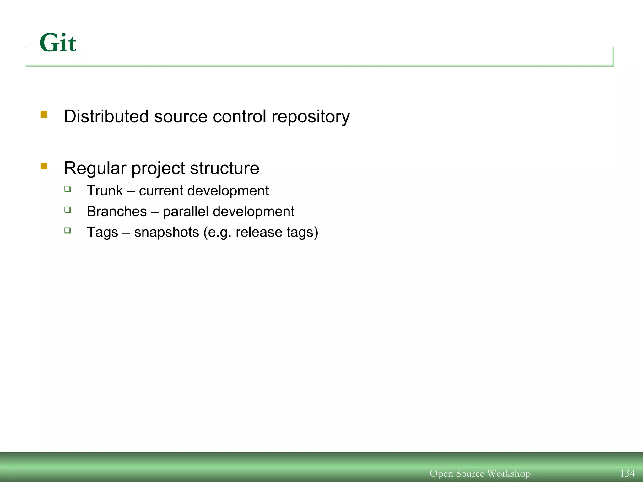 Git
 Distributed source control repository
 Regular project structure
 Trunk – current development
 Branches – parallel development
 Tags – snapshots (e.g. release tags)
Open Source Workshop 134
 