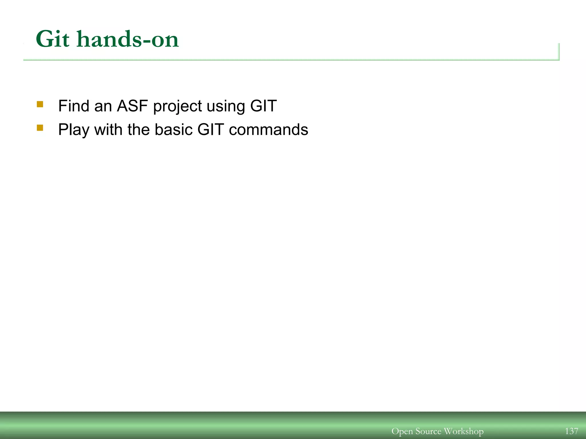 Git hands-on
 Find an ASF project using GIT
 Play with the basic GIT commands
Open Source Workshop 137
 