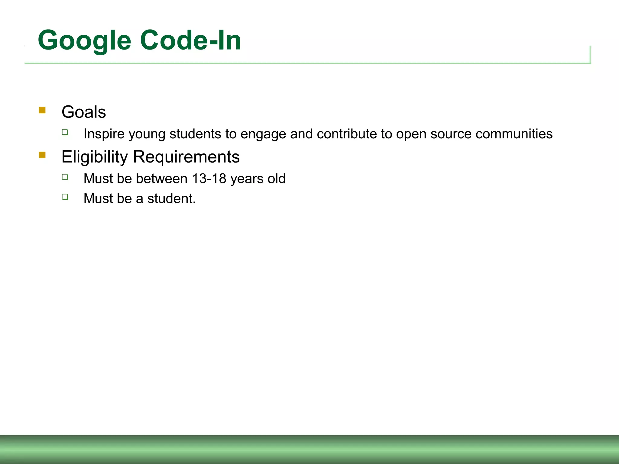Google Code-In
 Goals
 Inspire young students to engage and contribute to open source communities
 Eligibility Requirements
 Must be between 13-18 years old
 Must be a student.
 
