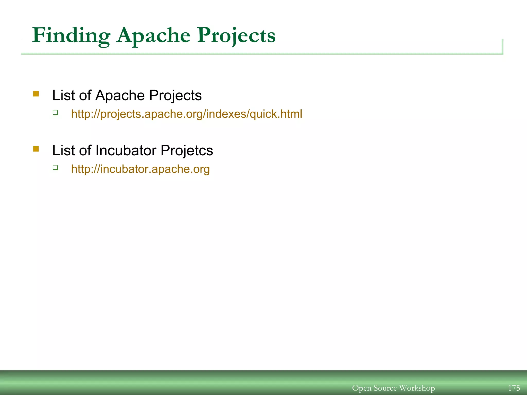 Finding Apache Projects
 List of Apache Projects
 http://projects.apache.org/indexes/quick.html
 List of Incubator Projetcs
 http://incubator.apache.org
Open Source Workshop 175
 