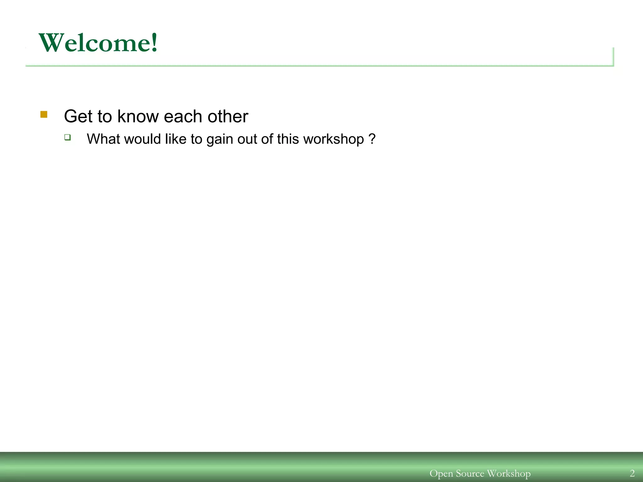 Open Source Workshop 2
Welcome!
 Get to know each other
 What would like to gain out of this workshop ?
 