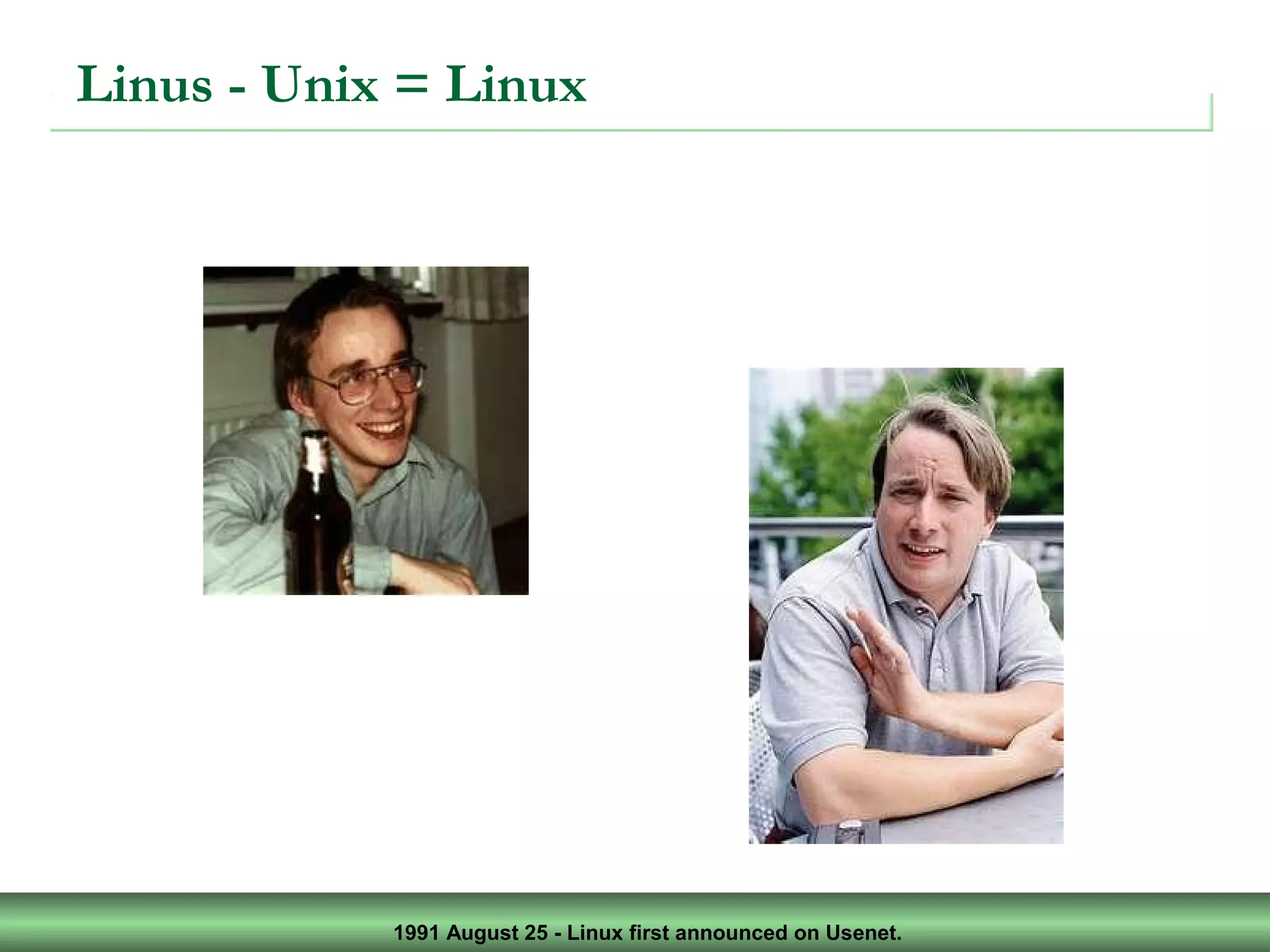 1991 August 25 - Linux first announced on Usenet.
Linus - Unix = Linux
 