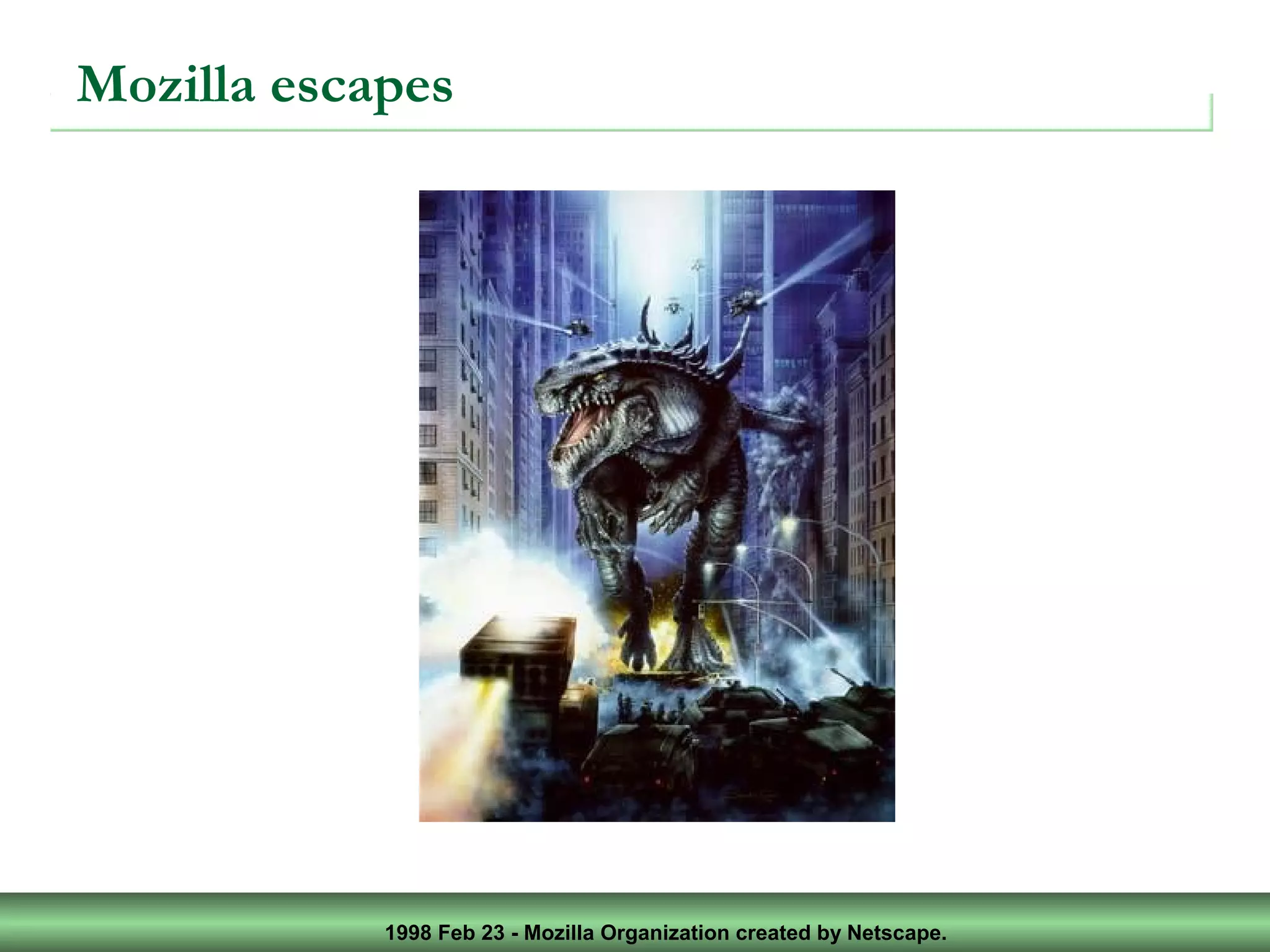 1998 Feb 23 - Mozilla Organization created by Netscape.
Mozilla escapes
 