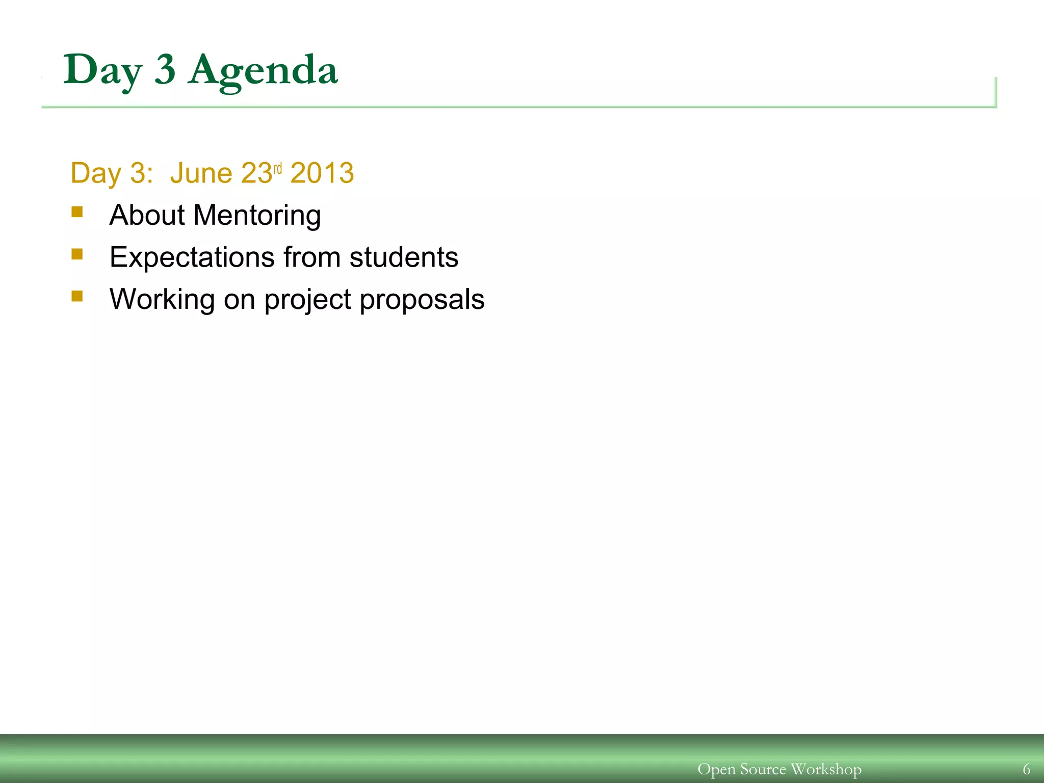 Open Source Workshop 6
Day 3 Agenda
Day 3: June 23rd
2013
 About Mentoring
 Expectations from students
 Working on project proposals
 