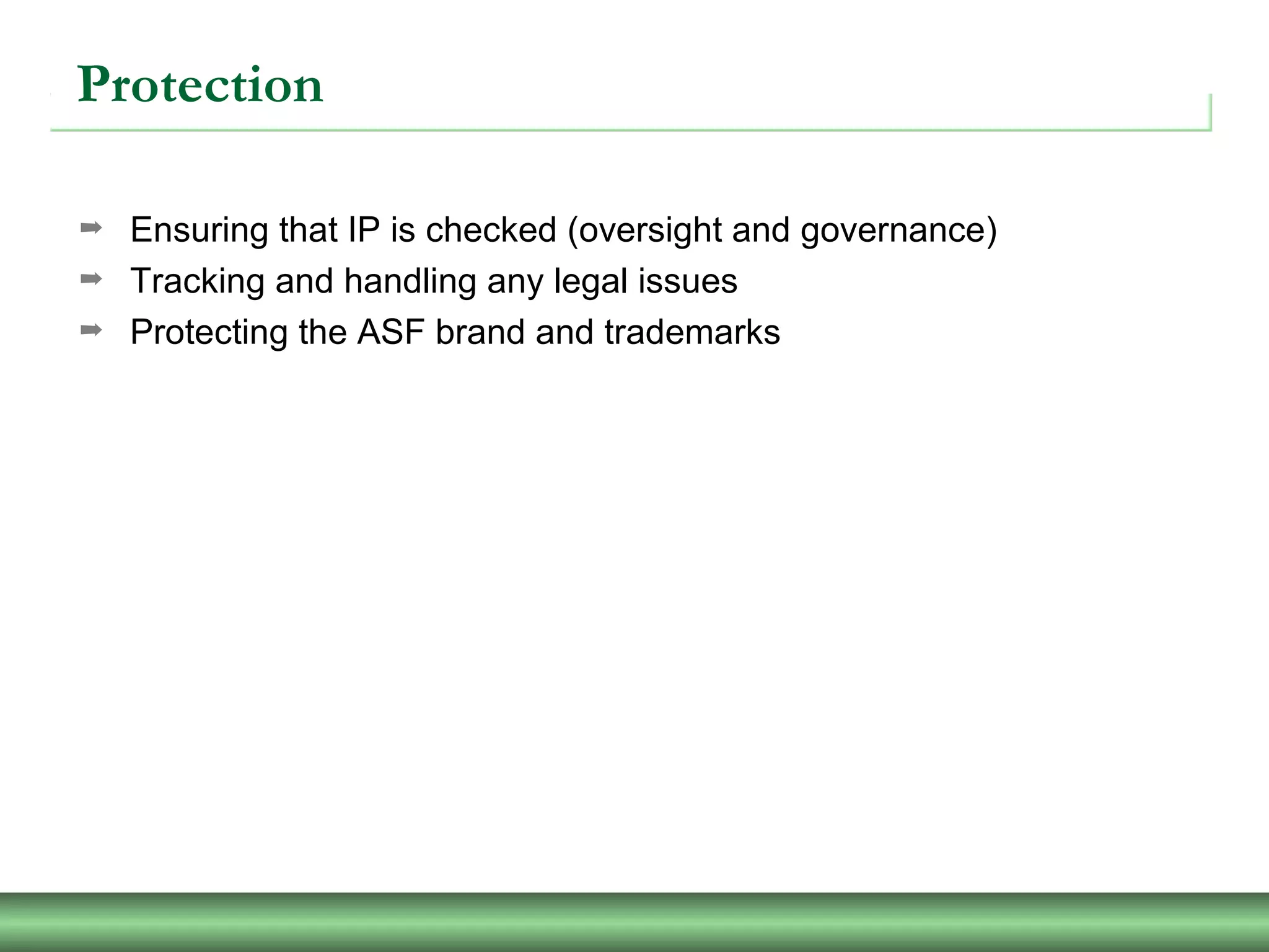 Protection
➡ Ensuring that IP is checked (oversight and governance)
➡ Tracking and handling any legal issues
➡ Protecting the ASF brand and trademarks
 