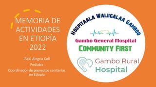 MEMORIA DE
ACTIVIDADES
EN ETIOPÍA
2022
Iñaki Alegria Coll
Pediatra
Coordinador de proyectos sanitarios
en Etiopía
 