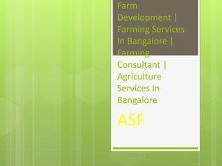 Farm
Development |
Farming Services
In Bangalore |
Farming
Consultant |
Agriculture
Services In
Bangalore
ASF
 