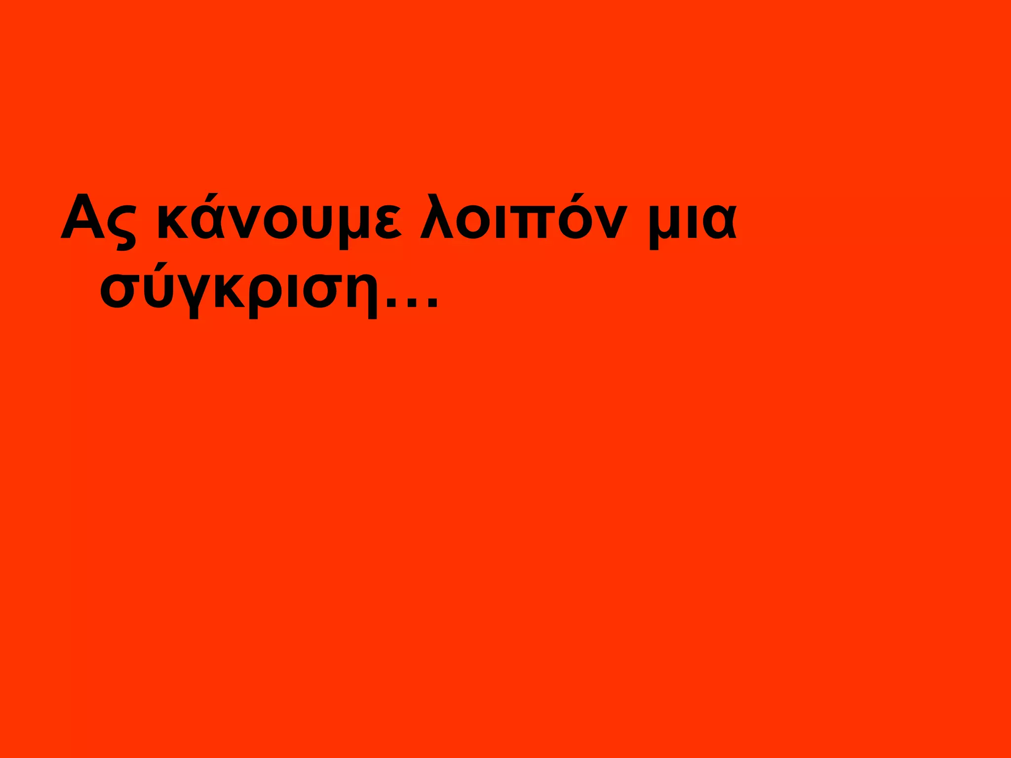 Ας κάνουμε λοιπόν μια σύγκριση… 
