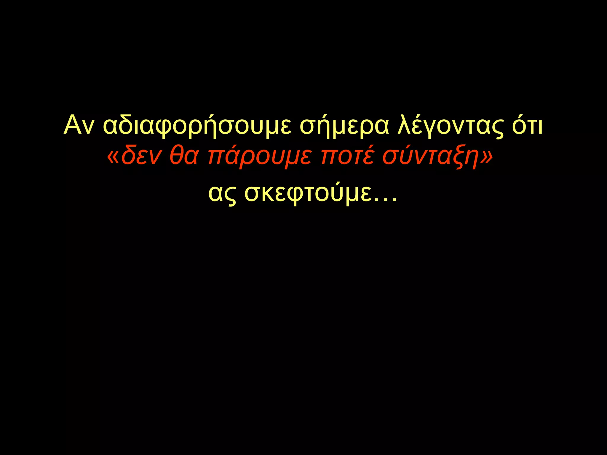 Αν αδιαφορήσουμε σήμερα λέγοντας ότι  « δεν θα πάρουμε ποτέ σύνταξη»   ας σκεφτούμε… 
