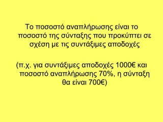 Σν πνζνζηό αλαπιήξσζεο είλαη ην
πνζνζηό ηεο ζύληαμεο πνπ πξνθύπηεη ζε
   ζρέζε κε ηηο ζπληάμηκεο απνδνρέο

(π.ρ. γηα ζπληάμηκεο απνδνρέο 1000€ θαη
 πνζνζηό αλαπιήξσζεο 70%, ε ζύληαμε
               ζα είλαη 700€)
 