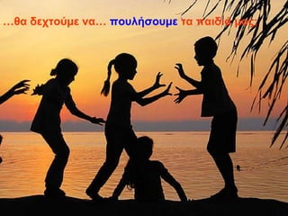 …θα δεσηούμε να… ποςλήζοςμε ηα παιδιά μαρ;
 