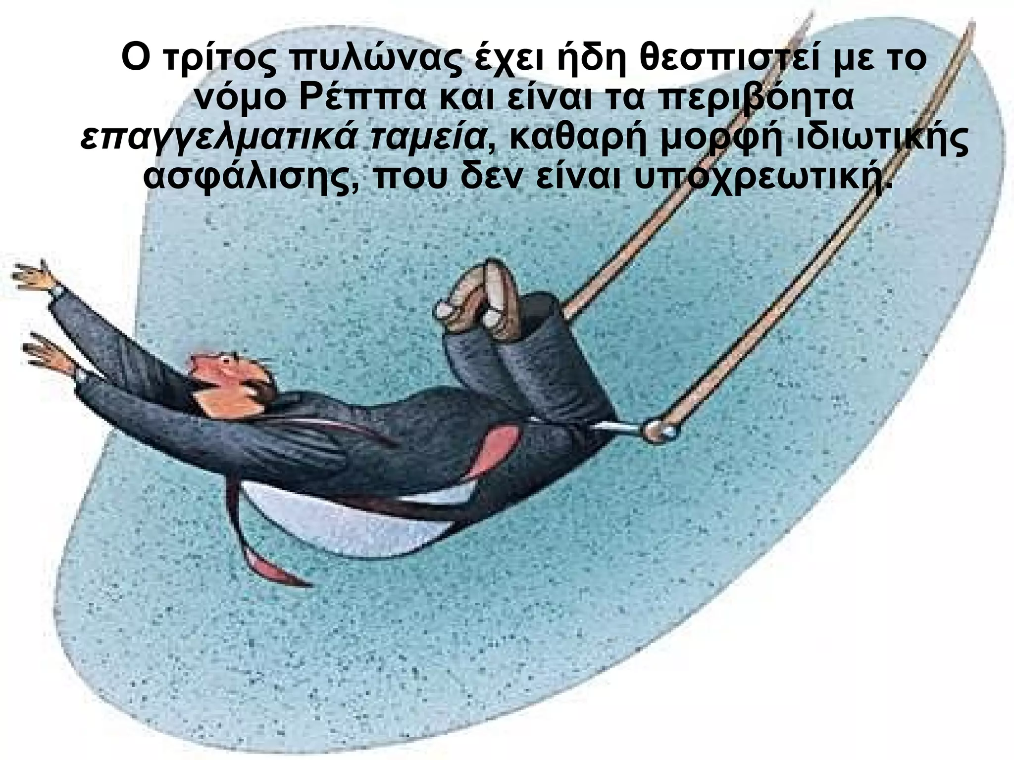 Ο τρίτος πυλώνας έχει ήδη θεσπιστεί με το νόμο Ρέππα και είναι τα περιβόητα  επαγγελματικά ταμεία , καθαρή μορφή ιδιωτικής ασφάλισης, που δεν είναι υποχρεωτική.   