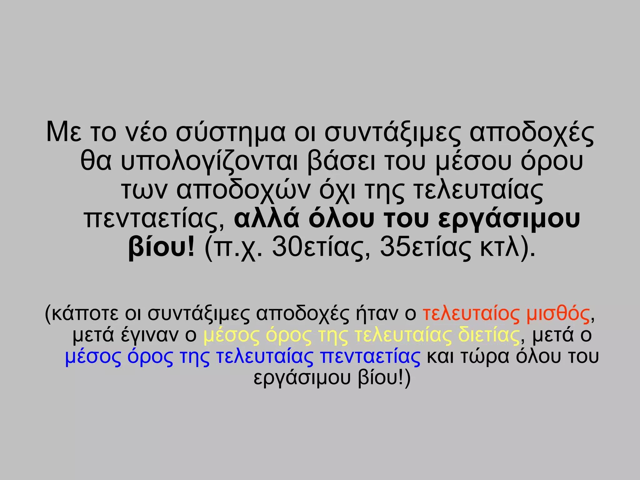 Με το νέο σύστημα οι συντάξιμες αποδοχές θα υπολογίζονται βάσει του μέσου όρου των αποδοχών όχι της τελευταίας πενταετίας,  αλλά όλου του εργάσιμου βίου!  (π.χ. 30ετίας, 35ετίας κτλ). ( κάποτε οι συντάξιμες αποδοχές ήταν ο  τελευταίος μισθός , μετά έγιναν ο  μέσος όρος της τελευταίας διετίας , μετά ο  μέσος όρος της τελευταίας πενταετίας  και τώρα όλου του εργάσιμου βίου!) 