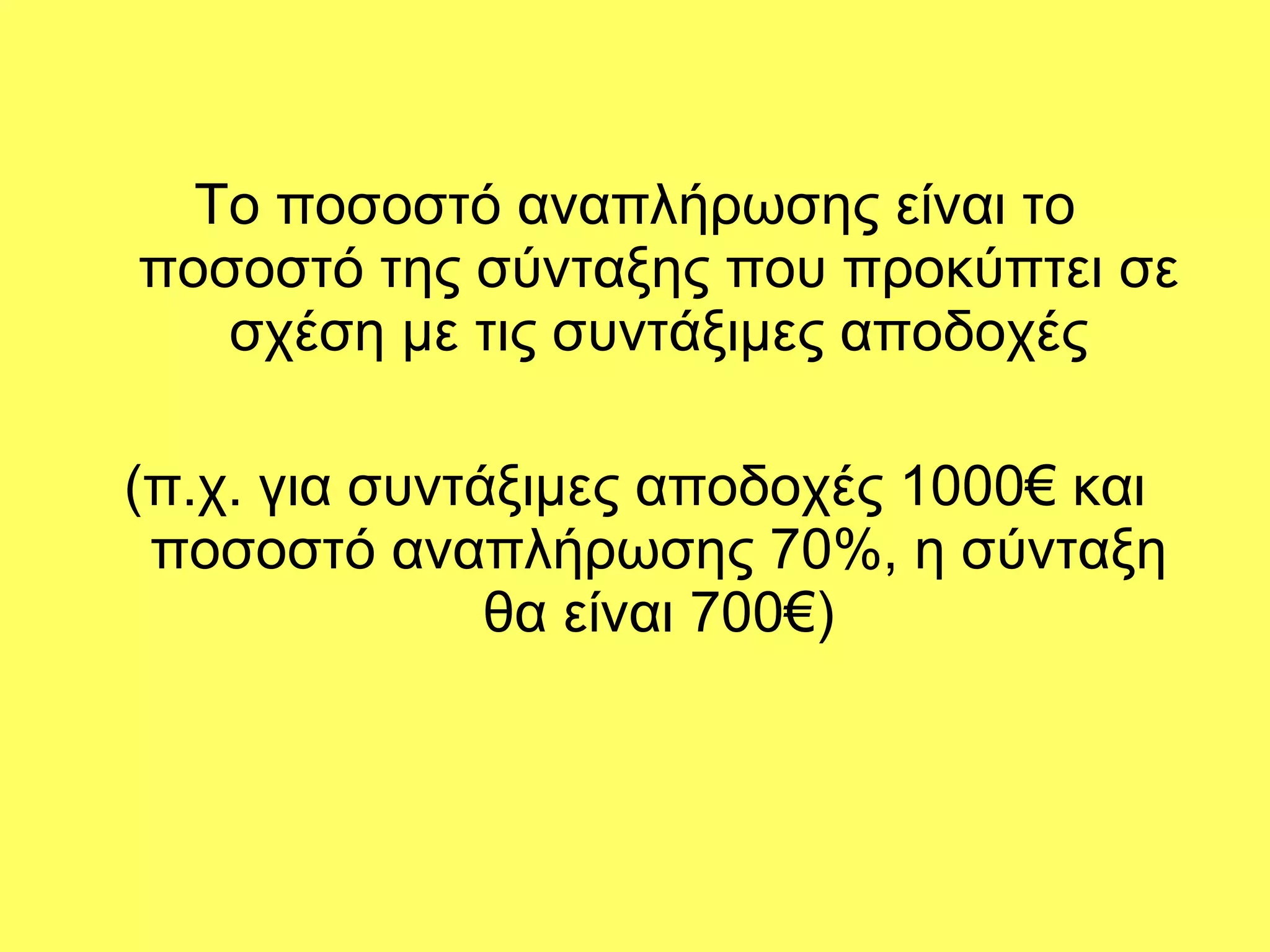 Το ποσοστό αναπλήρωσης είναι το ποσοστό της σύνταξης που προκύπτει σε σχέση με τις συντάξιμες αποδοχές (π.χ. για συντάξιμες αποδοχές 1000€ και ποσοστό αναπλήρωσης 70%, η σύνταξη θα είναι 700€) 
