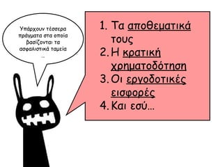 Υπάρχουν τέσσερα πράγματα στα οποία βασίζονται τα ασφαλιστικά ταμεία … Τα  αποθεματικά  τους Η  κρατική χρηματοδότηση Οι  εργοδοτικές εισφορές Και εσύ… 
