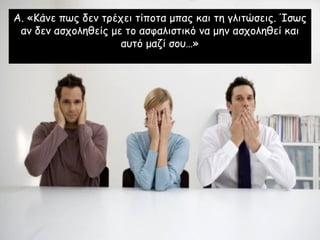 Α. «Κάνε πως δεν τρέχει τίποτα μπας και τη γλιτώσεις. Ίσως αν δεν ασχοληθείς με το ασφαλιστικό να μην ασχοληθεί και αυτό μαζί σου…» 