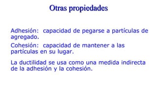 Otras propiedades
Adhesión: capacidad de pegarse a partículas de
agregado.
Cohesión: capacidad de mantener a las
partículas en su lugar.
La ductilidad se usa como una medida indirecta
de la adhesión y la cohesión.
 