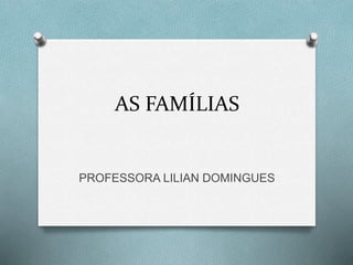 AS FAMÍLIAS 
PROFESSORA LILIAN DOMINGUES 
 
