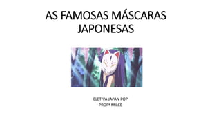 AS FAMOSAS MÁSCARAS
JAPONESAS
ELETIVA JAPAN POP
PROFª MILCE
 