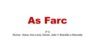 As Farc
3º C
Alunos: Alana, Ana Lúcia, Daniel, João V. Brandão e Manuella
 