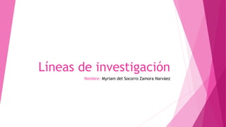 Líneas de investigación
Nombre: Myriam del Socorro Zamora Narváez
 