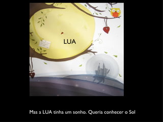 Mas a LUA tinha um sonho. Queria conhecer o Sol LUA CASTELO 
