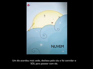 Um dia acordou mais cedo, deslizou pelo céu e foi convidar o SOL para passear com ela. NUVEM 