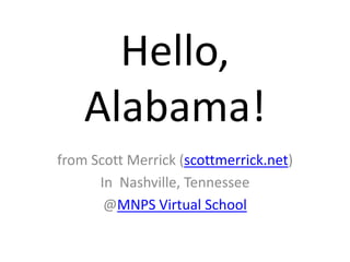 Hello,
    Alabama!
from Scott Merrick (scottmerrick.net)
      In Nashville, Tennessee
       @MNPS Virtual School
 