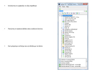 •   Εκτελϊντασ το εμφανίηει το εξισ παράκυρο




•   Πατϊντασ το πράςινο βελάκι κάνει ανάλυςθ δικτφου




•   Εκεί μποροφμε να δοφμε και να ελζνξουμε τα πάντα
 