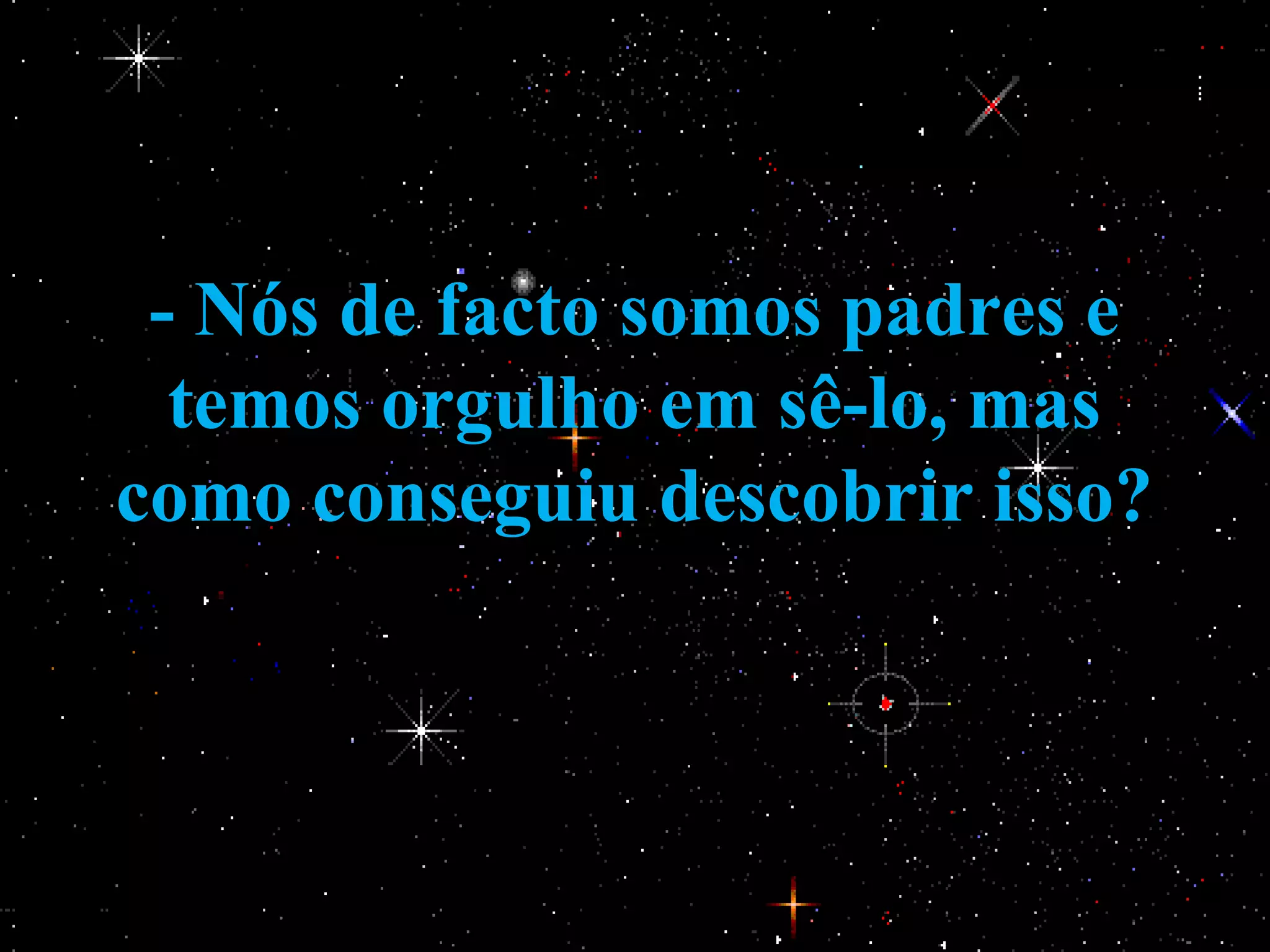 - Nós de facto somos padres e
  temos orgulho em sê-lo, mas
como conseguiu descobrir isso?
 