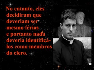 No entanto, eles
decidiram que
deveriam ser
mesmo férias
e portanto nada
deveria identificá-
los como membros
do clero.
 