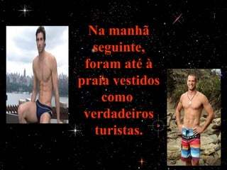 Na manhã
  seguinte,
 foram até à
praia vestidos
    como
 verdadeiros
   turistas.
 