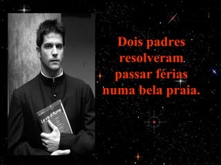 Dois padres
   resolveram
  passar férias
numa bela praia.
 