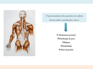 O posicionamento dos pacientes em cadeira
devem incluir considerações com o:

 Alinhamento postural;
Distribuição do peso;

Balanço;
Estabilidade;
Alívio da pressão.

 