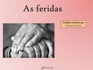 As feridas
Trabalho realizado por:
Cristiano Ferreira

Junho de 2013

 