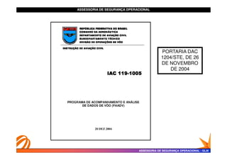 ASSESSORIA DE SEGURANÇA OPERACIONAL
ASSESSORIA DE SEGURANÇA OPERACIONAL
PORTARIA DAC
1204/STE, DE 26
DE NOVEMBRO
DE 2004
ASSESSORIA DE SEGURANÇA OPERACIONAL
ASSESSORIA DE SEGURANÇA OPERACIONAL -
- GLAI
GLAI
 