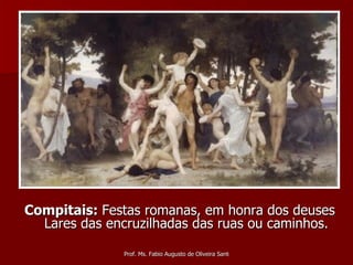 Compitais:  Festas romanas, em honra dos deuses Lares das encruzilhadas das ruas ou caminhos. 