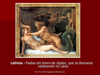Latinas -  Festas em honra de Júpiter, que os Romanos celebravam no Lácio. 