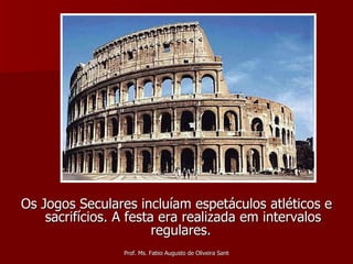 Os Jogos Seculares incluíam espetáculos atléticos e sacrifícios. A festa era realizada em intervalos regulares.  