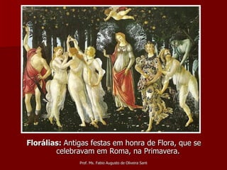 <ul><li>Florálias:  Antigas festas em honra de Flora, que se celebravam em Roma, na Primavera. </li></ul>