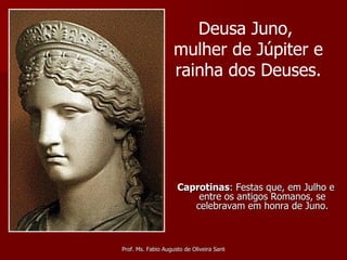 <ul><li>Caprotinas : Festas que, em Julho e entre os antigos Romanos, se celebravam em honra de Juno. </li></ul>Deusa Juno...