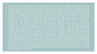 The third film I watched in the guest programme was a film called ‘Nigel’ which had no
dialogue but it managed to keep me intrigued until the end. It tells the true story of a bird
called ‘Nigel No Mates’ and its about a real bird who ‘fell in love with’ a replica bird and
despite having other real birds appear he didn’t want to leave the fake one. The way it was
executed through animation was really good because at some parts I understood what that
character was feeling even though nothing was said. The fourth film in this guest
programme I watched was called ‘In Full Bloom’ and it is about an elderly hoarder who
doesn’t go outside has a black hole opened due to worms, I liked this film because I
understood the story even though there was no dialogue and with no dialogue it
emphasises the feeling of loneliness and isolation. The worms were done using stop
motion and I think it worked well with the rest of the short film, I also liked that there was
intense music and suspenseful parts to mirror the character’s feelings. The next film I
watched was called ‘Born in a void’ and it was a short animation and I enjoyed the use of
sounds and music because it added to the story, for example when the ship was falling
apart the music became intense, there was also use of rhythmic editing which I thought
worked well with some parts because it added variety rather than just having one type of
music throughout the whole film. ‘Stay Here’ was the short documentary that I watched in
this programme and it was insightful, it looked at a couple of residences that have refused
to move out of their homes even though all their neighbours had moved away. I like the
way this documentary was done as it cut between interviews and other footage of the
empty town. I think the music played a big part in this documentary because it helped
convey the emotion of the people to the audience as it made me think about their situation
and I empathise with them.
 