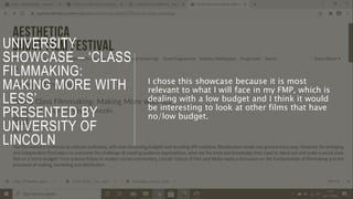 UNIVERSITY
SHOWCASE – ‘CLASS
FILMMAKING:
MAKING MORE WITH
LESS’
PRESENTED BY
UNIVERSITY OF
LINCOLN
I chose this showcase because it is most
relevant to what I will face in my FMP, which is
dealing with a low budget and I think it would
be interesting to look at other films that have
no/low budget.
 