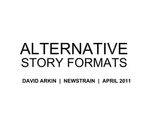 ALTERNATIVE STORY FORMATS DAVID ARKIN  |  NEWSTRAIN  |  APRIL 2011 