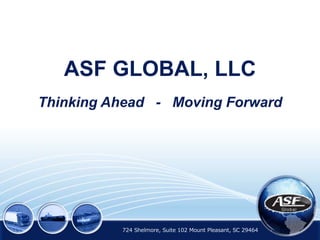 Thinking Ahead - Moving Forward
ASF GLOBAL, LLC
724 Shelmore, Suite 102 Mount Pleasant, SC 29464
 